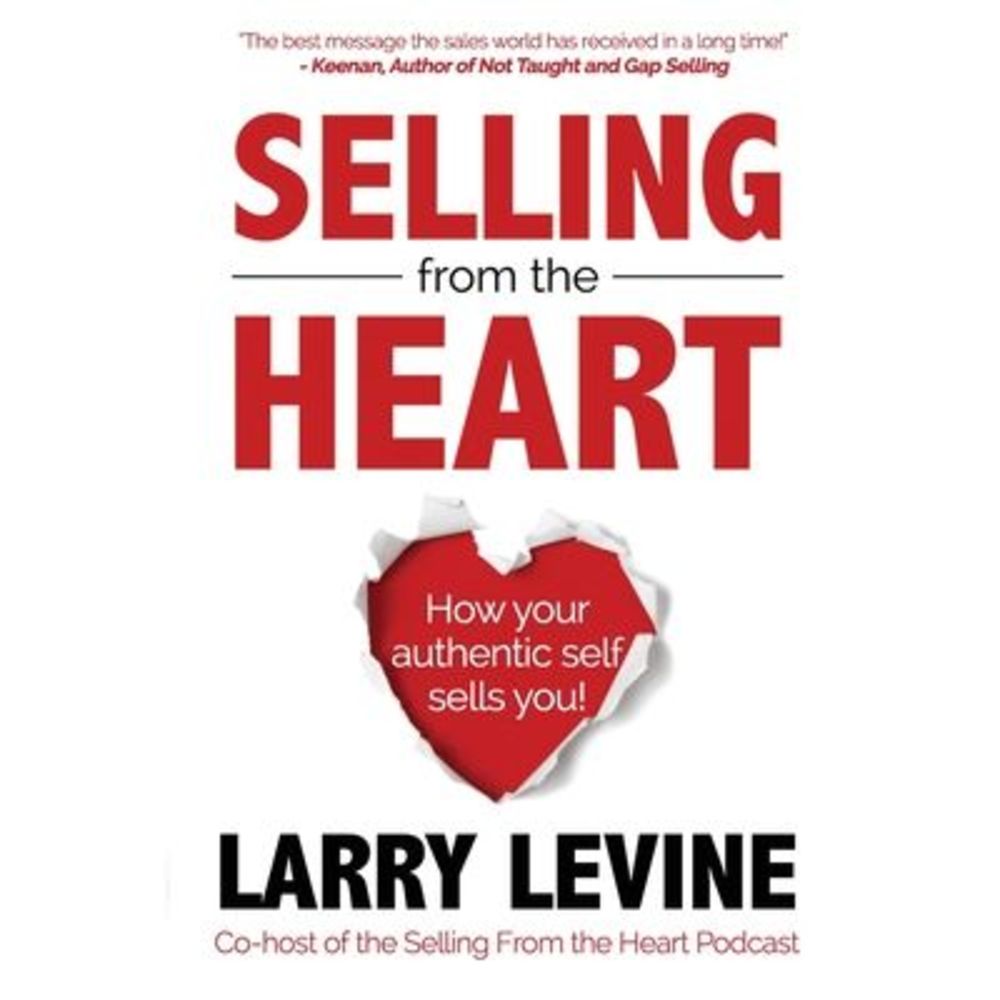 Selling From The Heart: How Your Authentic Self Sells You! -- Larry Levine